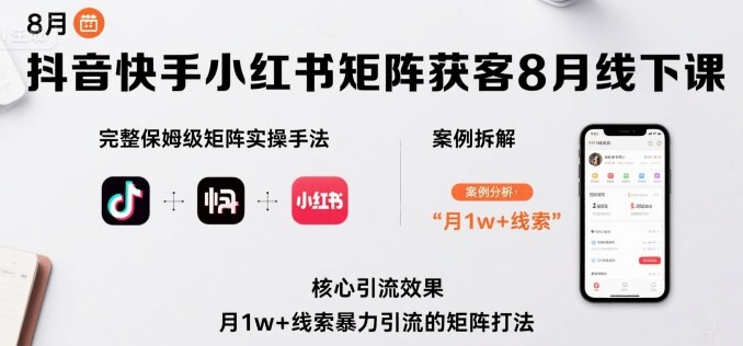 抖音快手小红书矩阵获客8月线下课，完整保姆级矩阵实操手法与案例拆解，月1w+线索暴力引流的矩阵打法-副业网资源站