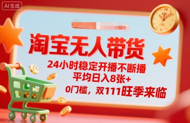 淘宝无人带货，24小时稳定开播不断播，平均日入8张+，0门槛，双11旺季来临【揭秘】-副业网资源站