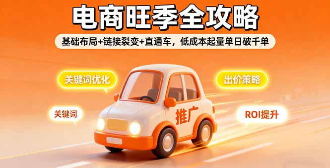 2025电商旺季全攻略，基础布局+链接裂变+直通车，低成本起量单日破千单-副业网资源站