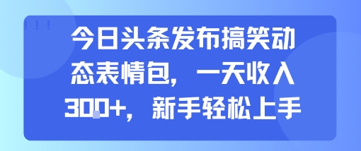 今日头条发布搞笑动态表情包，一天收入3张+，新手轻松上手-副业网资源站