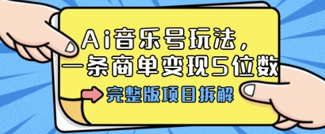 Ai音乐号玩法，多平台几十万粉，一条商单变现5位数，完整版项目拆解-副业网资源站