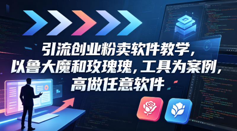 引流创业粉卖软件教学，以鲁大魔和玫瑰工具为案例，可做任意软件-副业网资源站