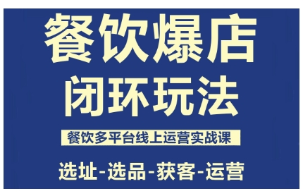 餐饮爆店闭环玩法，餐饮多平台线上运营实战课，选址-选品-获客-运营-副业网资源站