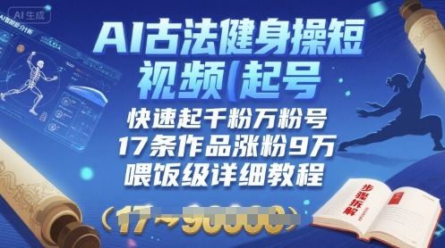AI古法健身操短视频起号，快速起千粉万粉号，17条作品涨粉9W(喂饭级详细教程)-副业网资源站