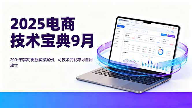 2025电商技术宝典9月：200+节实时更新实操案例，可技术变现亦可自用放大-副业网资源站