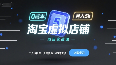 淘宝虚拟店铺项目实战课，一个人也能做，无需货源、0成本起步，月入5k-副业网资源站