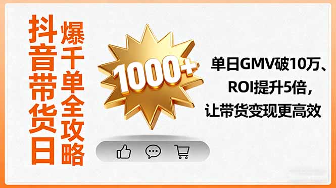 抖音带货日爆千单全攻略，单日GMV破10万、ROI提升5倍，让带货变现更高效-副业网资源站
