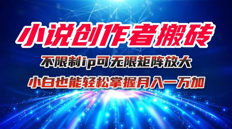 小说创作者搬砖玩法，不限制IP简单无脑 可矩阵无限放大小白也能实现轻…-副业网资源站