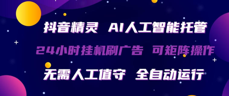 抖音精灵AI人工智能托管，24小时全自动刷广告，无需人工值守，可矩阵操作【揭秘】-副业网资源站