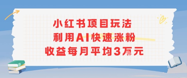小红书商单项目新玩法，利用AI快速涨粉收益每月平均3W-副业网资源站