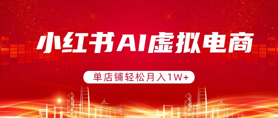 小红书AI虚拟电商，单店铺轻松月入1W+，可矩阵运营-副业网资源站