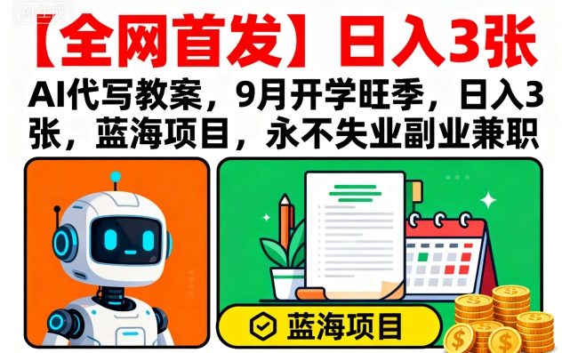 【全网首发】AI代写教案，9月开学旺季，日入3张，蓝海项目，永不失业副业兼职-副业网资源站