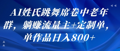 AI姓氏跳舞席卷中老年群，躺挣流量主+定制单，单作品日入8张-副业网资源站