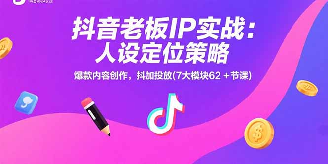 抖音老板IP实战：人设定位策略，爆款内容创作，抖加投放(7大模块62+节课-副业网资源站