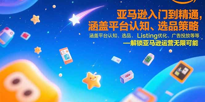 亚马逊入门到精通，涵盖平台认知、选品策略、Listing优化、广告投放/等等-副业网资源站