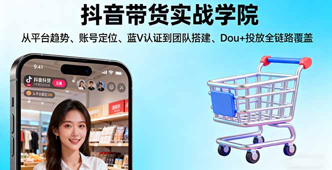 抖音带货实战学院:从平台趋势/账号定位/蓝V认证到团队搭建/Dou+投放全链路-副业网资源站