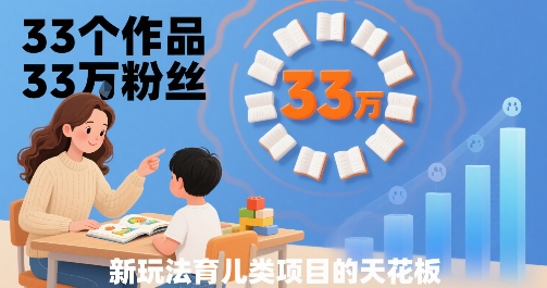 33个作品33W粉丝，育儿类项目的天花板，小白可操作-副业网资源站