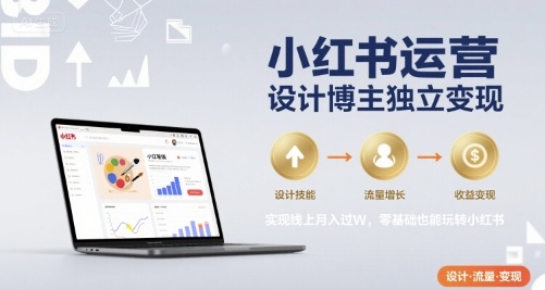 小红书运营设计博主独立变现，实现线上月入过W，零基础也能玩转小红书-副业网资源站
