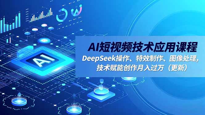 AI短视频技术应用课程，DeepSeek操作、特效制作、图像处理，技术赋能创作月入过万(更新-副业网资源站