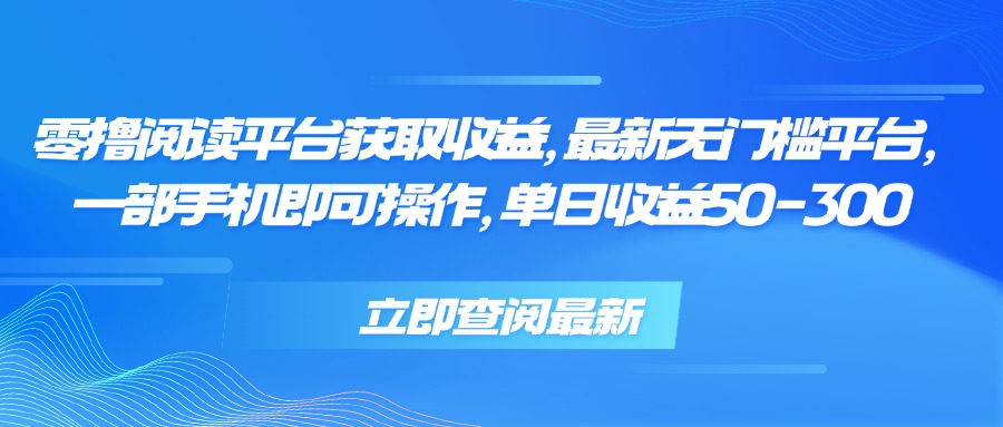 零撸阅读平台获取收益，最新无门槛平台，一部手机即可操作 单日收益50-300-副业网资源站