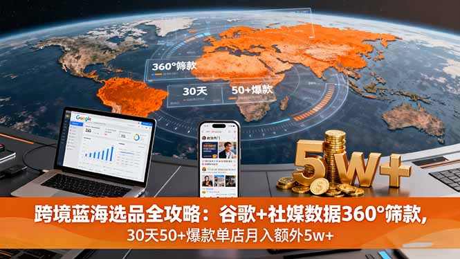 跨境蓝海选品全攻略：谷歌+社媒数据360°筛款,30天50+爆款单店月入额外5w+-副业网资源站